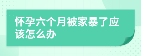 怀孕六个月被家暴了应该怎么办