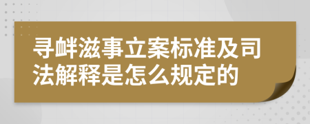 寻衅滋事立案标准及司法解释是怎么规定的