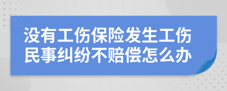 没有工伤保险发生工伤民事纠纷不赔偿怎么办