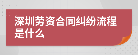 深圳劳资合同纠纷流程是什么