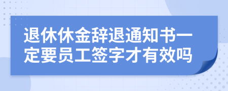 退休休金辞退通知书一定要员工签字才有效吗