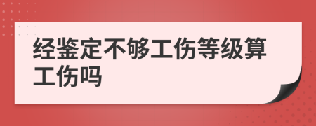 经鉴定不够工伤等级算工伤吗