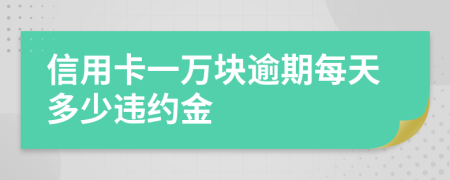 信用卡一万块逾期每天多少违约金