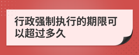 行政强制执行的期限可以超过多久