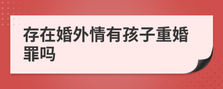 存在婚外情有孩子重婚罪吗