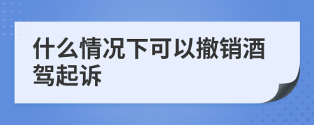 什么情况下可以撤销酒驾起诉