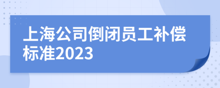 上海公司倒闭员工补偿标准2023