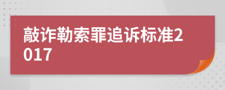 敲诈勒索罪追诉标准2017