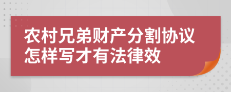 农村兄弟财产分割协议怎样写才有法律效