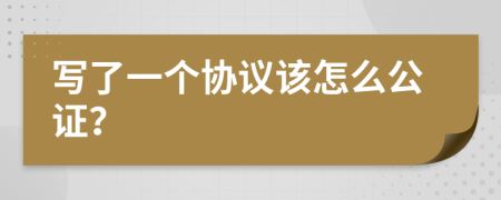 写了一个协议该怎么公证？