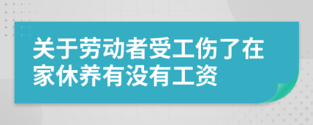 关于劳动者受工伤了在家休养有没有工资