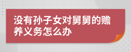 没有孙子女对舅舅的赡养义务怎么办
