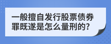 一般擅自发行股票债券罪既遂是怎么量刑的?