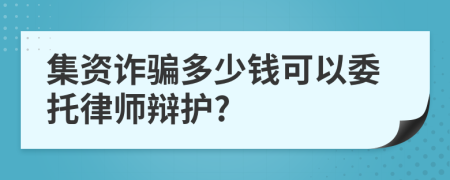 集资诈骗多少钱可以委托律师辩护?