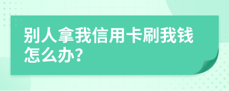 别人拿我信用卡刷我钱怎么办？