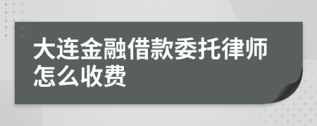 大连金融借款委托律师怎么收费