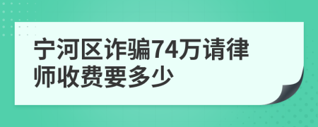 宁河区诈骗74万请律师收费要多少