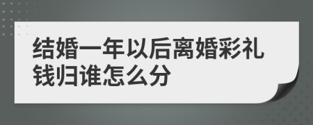 结婚一年以后离婚彩礼钱归谁怎么分