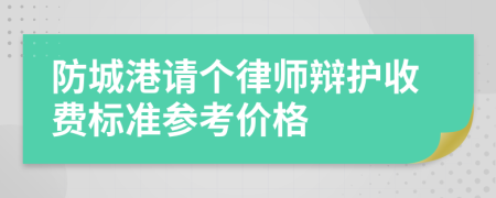 防城港请个律师辩护收费标准参考价格