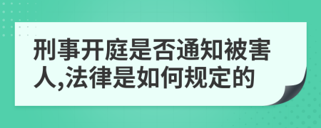 刑事开庭是否通知被害人,法律是如何规定的