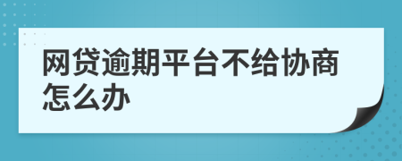 网贷逾期平台不给协商怎么办