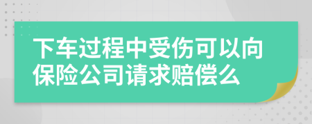 下车过程中受伤可以向保险公司请求赔偿么