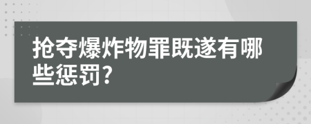 抢夺爆炸物罪既遂有哪些惩罚?