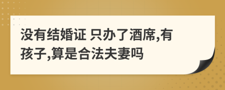 没有结婚证 只办了酒席,有孩子,算是合法夫妻吗