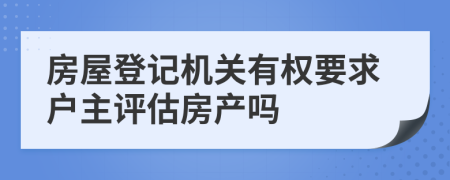 房屋登记机关有权要求户主评估房产吗