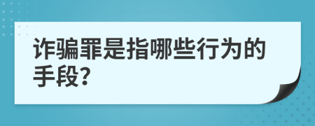 诈骗罪是指哪些行为的手段？