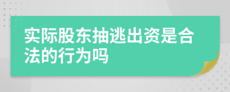 实际股东抽逃出资是合法的行为吗