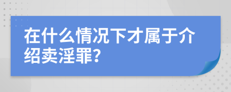 在什么情况下才属于介绍卖淫罪？