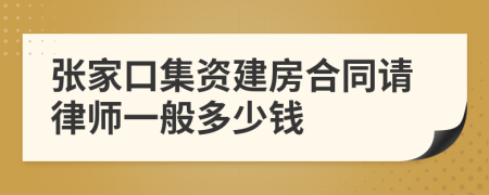 张家口集资建房合同请律师一般多少钱