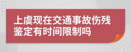 上虞现在交通事故伤残鉴定有时间限制吗