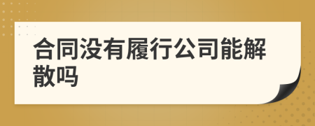 合同没有履行公司能解散吗