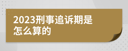 2023刑事追诉期是怎么算的