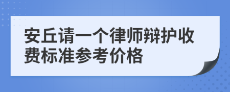 安丘请一个律师辩护收费标准参考价格