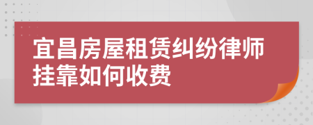 宜昌房屋租赁纠纷律师挂靠如何收费