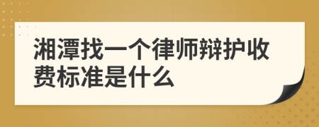 湘潭找一个律师辩护收费标准是什么