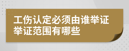 工伤认定必须由谁举证举证范围有哪些