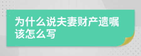 为什么说夫妻财产遗嘱该怎么写