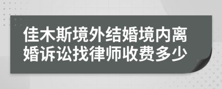 佳木斯境外结婚境内离婚诉讼找律师收费多少