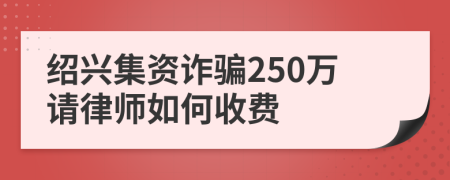 绍兴集资诈骗250万请律师如何收费