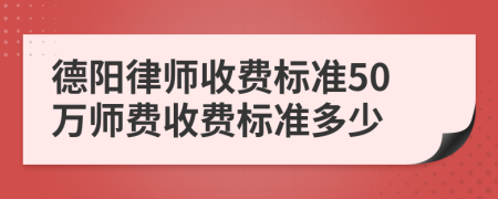 德阳律师收费标准50万师费收费标准多少