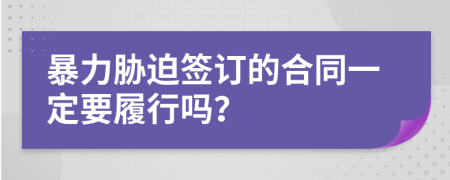 暴力胁迫签订的合同一定要履行吗？