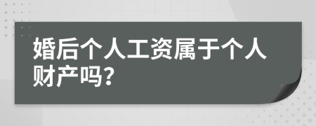 婚后个人工资属于个人财产吗？