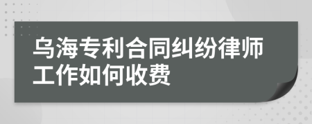 乌海专利合同纠纷律师工作如何收费