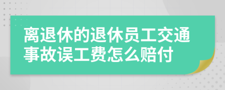 离退休的退休员工交通事故误工费怎么赔付