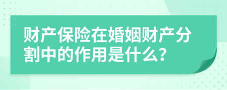 财产保险在婚姻财产分割中的作用是什么？