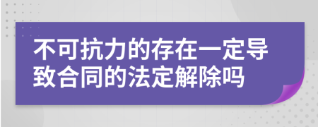 不可抗力的存在一定导致合同的法定解除吗